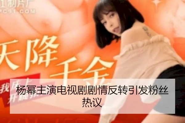 杨幂主演电视剧剧情反转引发粉丝热议